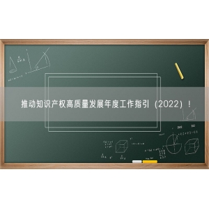 推动知识产权高质量发展年度工作指引（2022）！